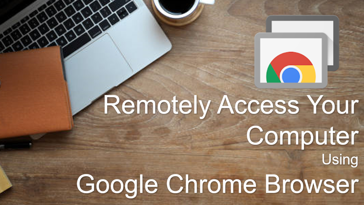 How to use Google Chrome Remote Desktop to Access Your Computer Remotely